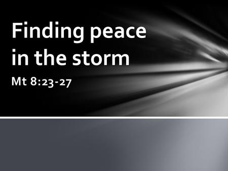 Mt 8:23-27 Finding peace in the storm. We can usually predict a storm – we give names to them because of their significance/impact. Storms: a metaphor.