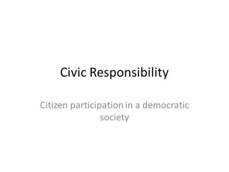 Civic Responsibility Citizen participation in a democratic society.