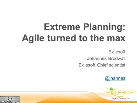 Extreme Planning: Agile turned to the max Exilesoft Johannes Brodwall Exilesoft Chief