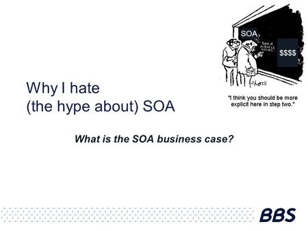 Why I hate (the hype about) SOA What is the SOA business case? SOA $$$$