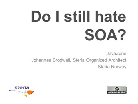 Do I still hate SOA? JavaZone Johannes Brodwall, Steria Organized Architect Steria Norway.