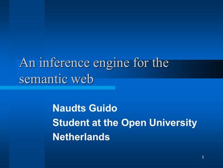 1 An inference engine for the semantic web Naudts Guido Student at the Open University Netherlands.