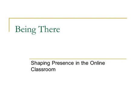 Being There Shaping Presence in the Online Classroom.