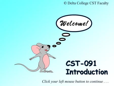 CST-091 Introduction Click your left mouse button to continue... © Delta College CST Faculty.