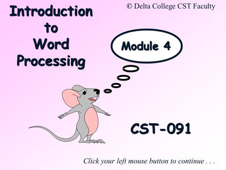 CST-091 Click your left mouse button to continue... © Delta College CST Faculty Module 4 Introduction to Word Processing.