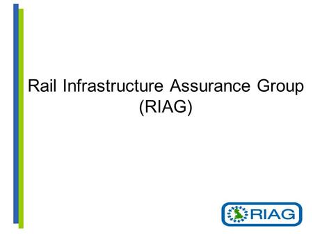 Rail Infrastructure Assurance Group (RIAG). Interfaces / Working Relationships RIAG is one of the working groups that reports to ISLG ISLG sets the remit.