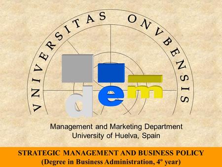 Management and Marketing Department University of Huelva, Spain STRATEGIC MANAGEMENT AND BUSINESS POLICY (Degree in Business Administration, 4º year)