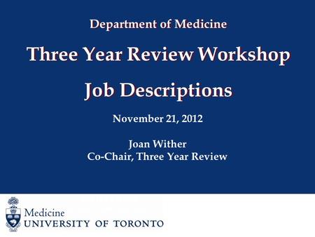 Department of Medicine Three Year Review Workshop Job Descriptions November 21, 2012 Joan Wither Co-Chair, Three Year Review Joan Wither Co-Chair, Three.