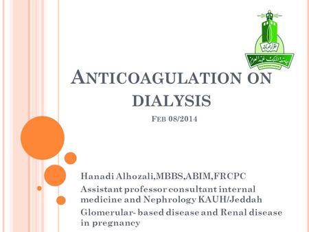 A NTICOAGULATION ON DIALYSIS F EB 08/2014 Hanadi Alhozali,MBBS,ABIM,FRCPC Assistant professor consultant internal medicine and Nephrology KAUH/Jeddah Glomerular-
