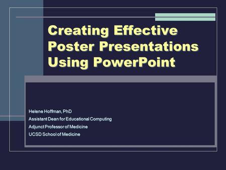 Creating Effective Poster Presentations Using PowerPoint Helene Hoffman, PhD Assistant Dean for Educational Computing Adjunct Professor of Medicine UCSD.