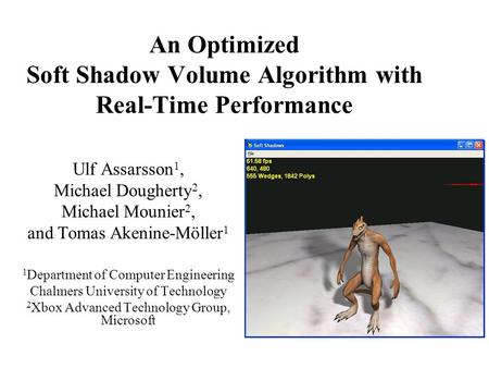 An Optimized Soft Shadow Volume Algorithm with Real-Time Performance Ulf Assarsson 1, Michael Dougherty 2, Michael Mounier 2, and Tomas Akenine-Möller.