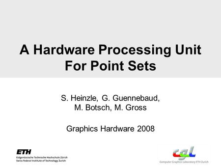 A Hardware Processing Unit For Point Sets S. Heinzle, G. Guennebaud, M. Botsch, M. Gross Graphics Hardware 2008.