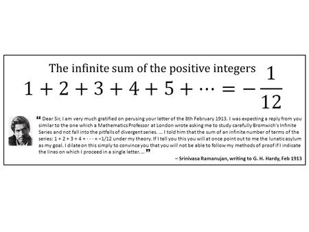 The infinite sum of the positive integers Dear Sir, I am very much gratified on perusing your letter of the 8th February 1913. I was expecting a reply.