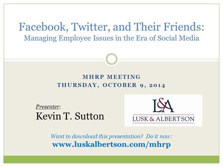 MHRP MEETING THURSDAY, OCTOBER 9, 2014 Facebook, Twitter, and Their Friends: Managing Employee Issues in the Era of Social Media Presenter: Kevin T. Sutton.