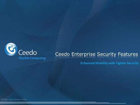 © 2012 All rights reserved to Ceedo. Enhanced Mobility with Tighter Security.