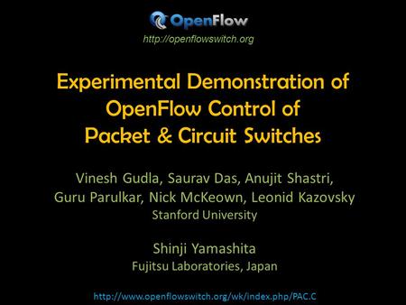 Experimental Demonstration of OpenFlow Control of Packet & Circuit Switches Vinesh Gudla, Saurav Das, Anujit Shastri, Guru Parulkar, Nick McKeown, Leonid.