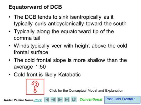 Radar Palette Home Click Conventional Post Cold Frontal 1 Equatorward of DCB The DCB tends to sink isentropically as it typically curls anticyclonically.