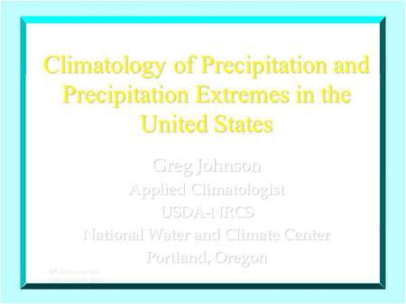 Climatology of Precipitation and Precipitation Extremes in the United States Greg Johnson Applied Climatologist USDA-NRCS National Water and Climate Center.