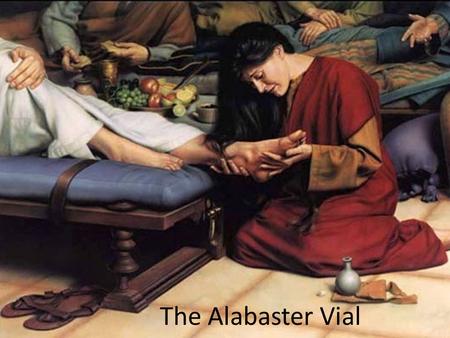 The Alabaster Vial. Supper in Bethany 1Jesus, therefore, six days before the Passover, came unto Bethany where Lazarus was, whom Jesus had raised from.