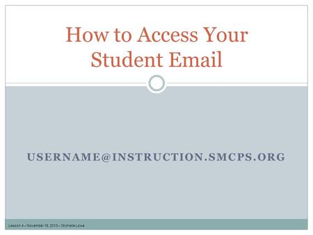 How to Access Your Student  Lesson 4 – November 18, 2013 – Michelle Lowe.