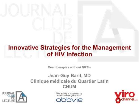Innovative Strategies for the Management of HIV Infection Dual therapies without NRTIs Jean-Guy Baril, MD Clinique médicale du Quartier Latin CHUM This.