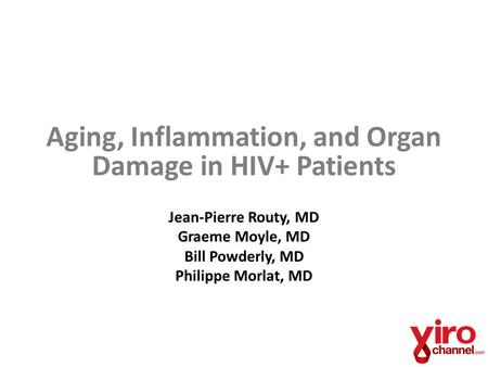 Aging, Inflammation, and Organ Damage in HIV+ Patients Jean-Pierre Routy, MD Graeme Moyle, MD Bill Powderly, MD Philippe Morlat, MD.