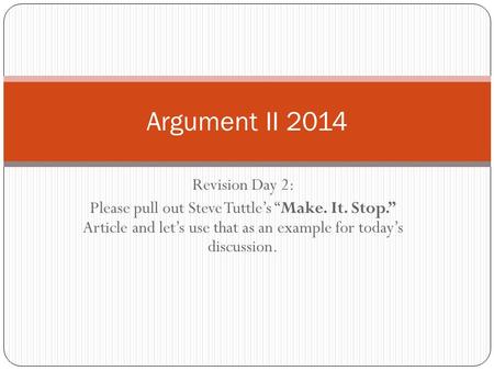 Revision Day 2: Please pull out Steve Tuttle’s “Make. It. Stop.” Article and let’s use that as an example for today’s discussion. Argument II 2014.
