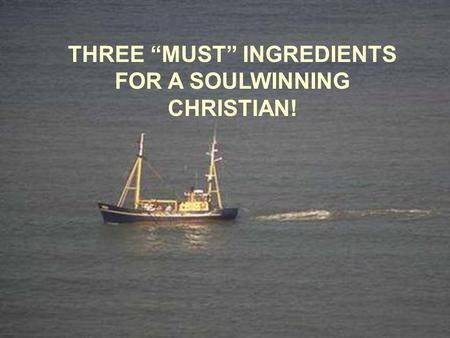 THREE “MUST” INGREDIENTS FOR A SOULWINNING CHRISTIAN!