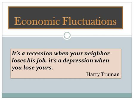 It’s a recession when your neighbor loses his job, it’s a depression when you lose yours. Harry Truman It’s a recession when your neighbor loses his job,