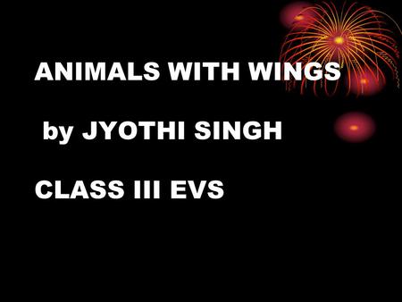 ANIMALS WITH WINGS by JYOTHI SINGH CLASS III EVS.