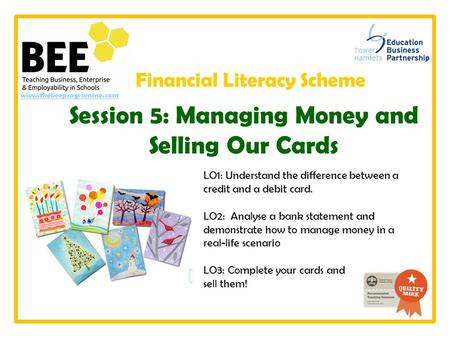 Www.thebeeprogramme.com LO1: Understand the difference between a credit and a debit card. LO2: Analyse a bank statement and demonstrate how to manage money.