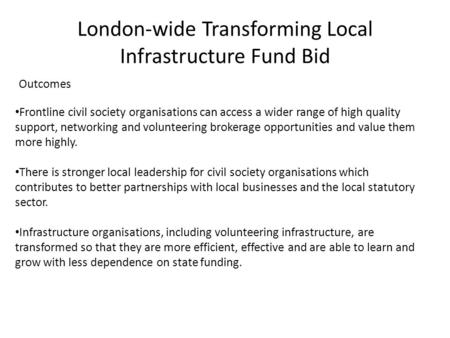 London-wide Transforming Local Infrastructure Fund Bid Outcomes Frontline civil society organisations can access a wider range of high quality support,