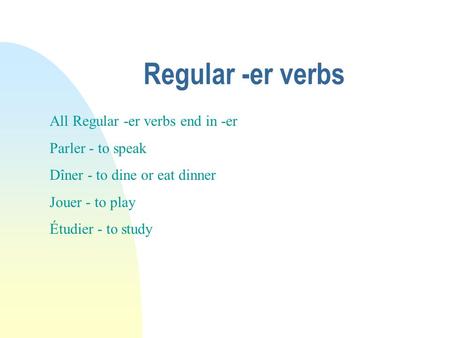 Regular -er verbs All Regular -er verbs end in -er Parler - to speak Dîner - to dine or eat dinner Jouer - to play Étudier - to study.