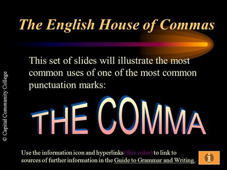 © Capital Community College The English House of Commas This set of slides will illustrate the most common uses of one of the most common punctuation.