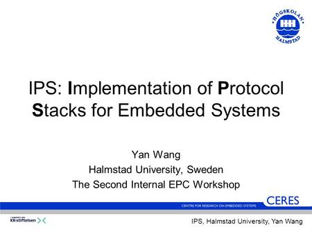 IPS: Implementation of Protocol Stacks for Embedded Systems Yan Wang Halmstad University, Sweden The Second Internal EPC Workshop IPS, Halmstad University,