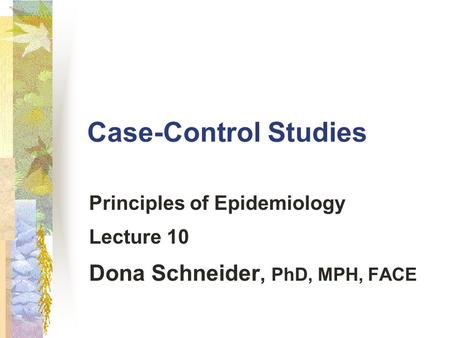 Principles of Epidemiology Lecture 10 Dona Schneider, PhD, MPH, FACE