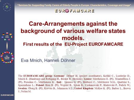 Pan- European Network Core Group EUROFAMCARE 1 Care-Arrangements against the background of various welfare states models. First results of the EU-Project.