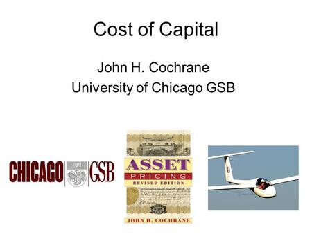 Cost of Capital John H. Cochrane University of Chicago GSB.