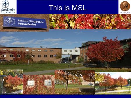 This is MSL. MSL MSL, history 1937-1964Nobelinstitutet för fysik Director: Manne Siegbahn 1964-1988Forskningsinstitutet för atomfysik (AFI) Director: