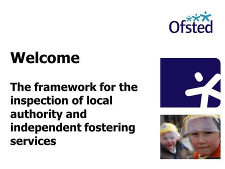 Welcome The framework for the inspection of local authority and independent fostering services.