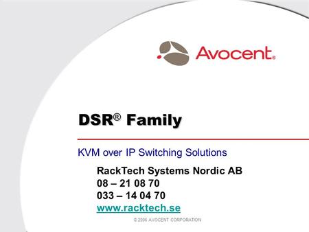 © 2006 AVOCENT CORPORATION DSR ® Family KVM over IP Switching Solutions RackTech Systems Nordic AB 08 – 21 08 70 033 – 14 04 70 www.racktech.se.