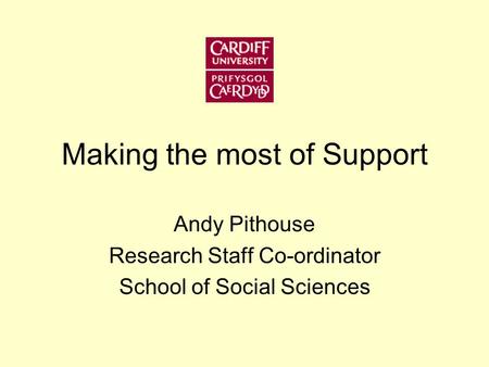 Making the most of Support Andy Pithouse Research Staff Co-ordinator School of Social Sciences.