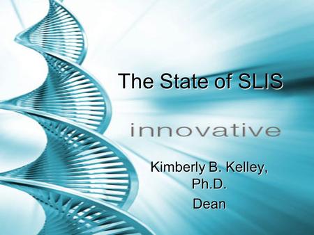 The State of SLIS The State of SLIS Kimberly B. Kelley, Ph.D. Dean.