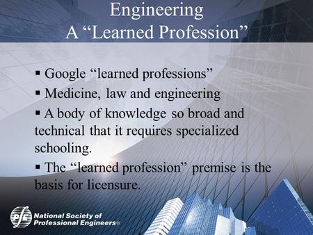 Engineering A “Learned Profession”  Google “learned professions”  Medicine, law and engineering  A body of knowledge so broad and technical that it.