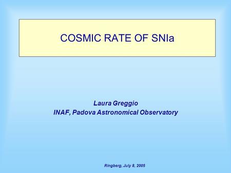 Ringberg, July 8, 2005 COSMIC RATE OF SNIa Laura Greggio INAF, Padova Astronomical Observatory.