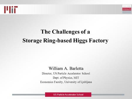 US Particle Accelerator School The Challenges of a Storage Ring-based Higgs Factory William A. Barletta Director, US Particle Accelerator School Dept.