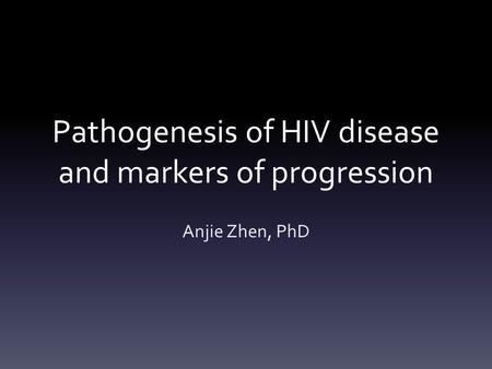 Pathogenesis of HIV disease and markers of progression Anjie Zhen, PhD.