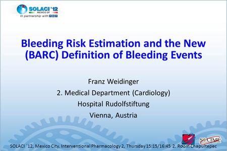 Franz Weidinger 2. Medical Department (Cardiology) Hospital Rudolfstiftung Vienna, Austria SOLACI ´12, Mexico City, Interventional Pharmacology 2, Thursday.