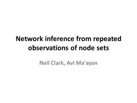 Network inference from repeated observations of node sets Neil Clark, Avi Ma'ayan.