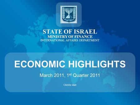 STATE OF ISRAEL MINISTRY OF FINANCE INTERNATIONAL AFFAIRS DEPARTMENT ECONOMIC HIGHLIGHTS March 2011, 1 st Quarter 2011 Click to start.